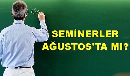 Öğretmenlerin Eylül semineri Ağustos'ta mı başlayacak